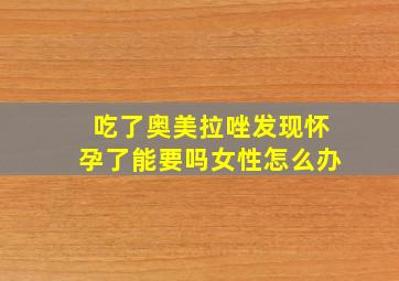 吃了奥美拉唑发现怀孕了能要吗女性怎么办