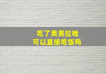 吃了奥美拉唑可以直接吃饭吗