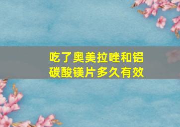 吃了奥美拉唑和铝碳酸镁片多久有效