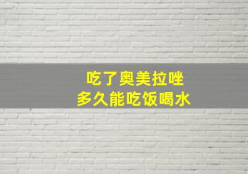 吃了奥美拉唑多久能吃饭喝水