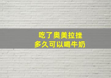 吃了奥美拉挫多久可以喝牛奶