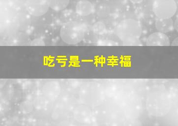 吃亏是一种幸福