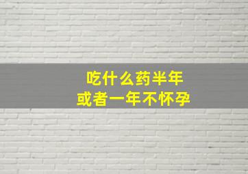 吃什么药半年或者一年不怀孕