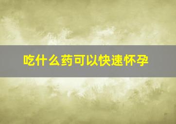 吃什么药可以快速怀孕