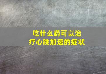 吃什么药可以治疗心跳加速的症状