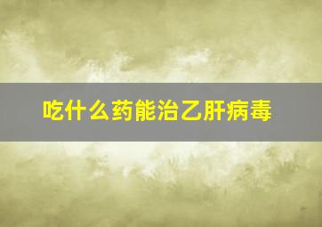 吃什么药能治乙肝病毒