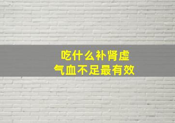 吃什么补肾虚气血不足最有效