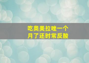 吃奥美拉唑一个月了还时常反酸