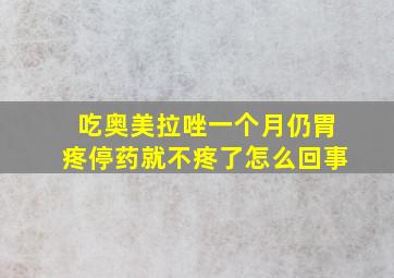 吃奥美拉唑一个月仍胃疼停药就不疼了怎么回事