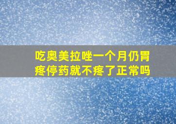 吃奥美拉唑一个月仍胃疼停药就不疼了正常吗