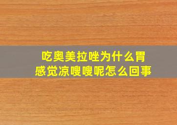 吃奥美拉唑为什么胃感觉凉嗖嗖呢怎么回事