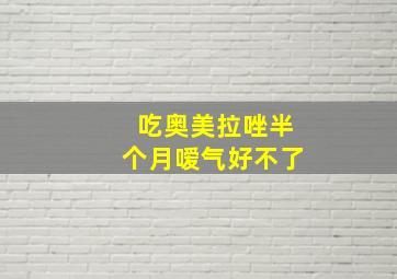 吃奥美拉唑半个月嗳气好不了