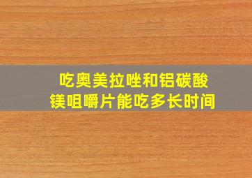 吃奥美拉唑和铝碳酸镁咀嚼片能吃多长时间