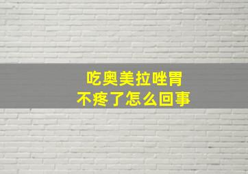 吃奥美拉唑胃不疼了怎么回事