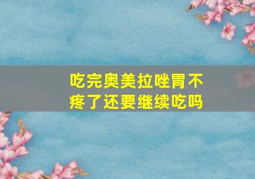 吃完奥美拉唑胃不疼了还要继续吃吗