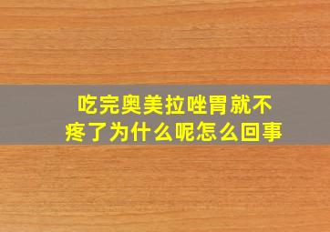 吃完奥美拉唑胃就不疼了为什么呢怎么回事