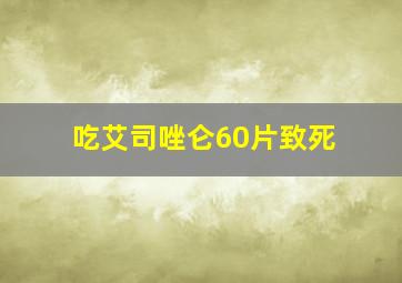 吃艾司唑仑60片致死