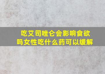 吃艾司唑仑会影响食欲吗女性吃什么药可以缓解