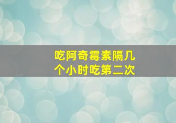 吃阿奇霉素隔几个小时吃第二次