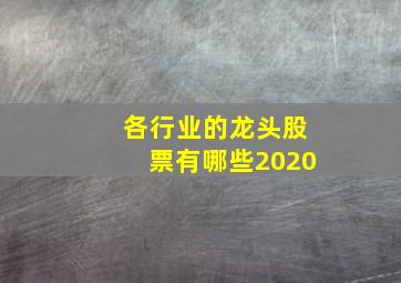 各行业的龙头股票有哪些2020