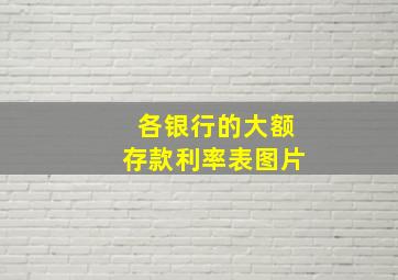 各银行的大额存款利率表图片