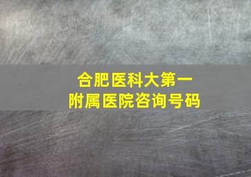 合肥医科大第一附属医院咨询号码