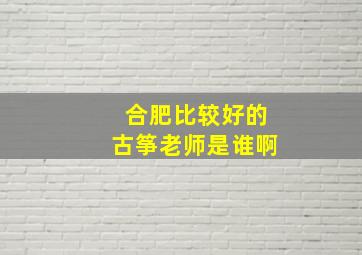 合肥比较好的古筝老师是谁啊