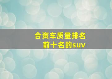 合资车质量排名前十名的suv