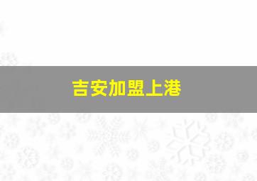 吉安加盟上港