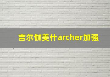 吉尔伽美什archer加强