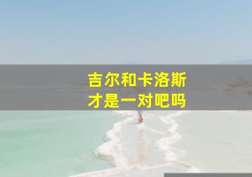 吉尔和卡洛斯才是一对吧吗