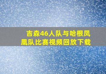 吉森46人队与哈根凤凰队比赛视频回放下载