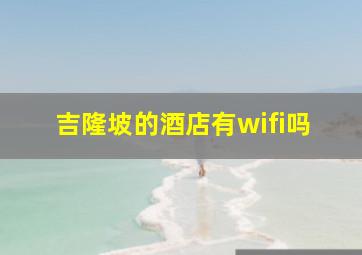 吉隆坡的酒店有wifi吗