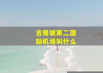 吉隆坡第二国际机场叫什么