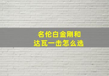 名伦白金刚和达瓦一击怎么选