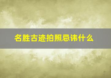 名胜古迹拍照忌讳什么