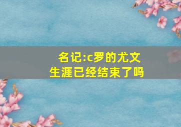 名记:c罗的尤文生涯已经结束了吗