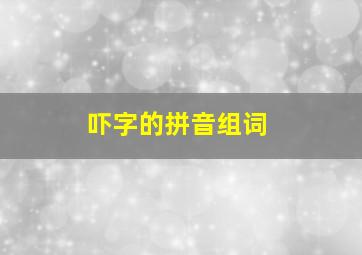 吓字的拼音组词