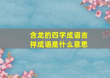 含龙的四字成语吉祥成语是什么意思