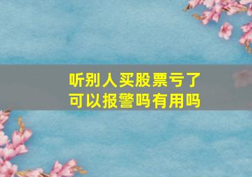 听别人买股票亏了可以报警吗有用吗