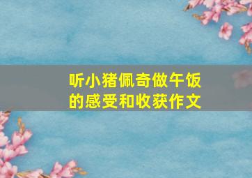 听小猪佩奇做午饭的感受和收获作文