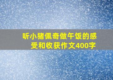 听小猪佩奇做午饭的感受和收获作文400字