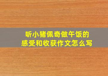 听小猪佩奇做午饭的感受和收获作文怎么写