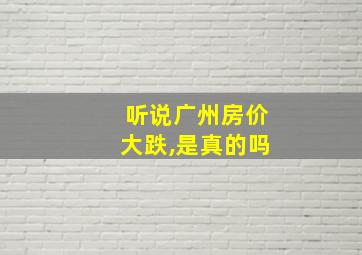 听说广州房价大跌,是真的吗