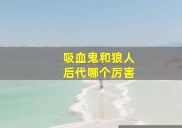 吸血鬼和狼人后代哪个厉害