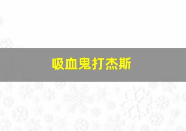 吸血鬼打杰斯