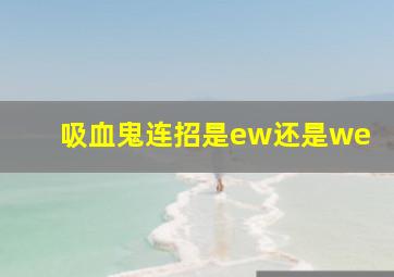 吸血鬼连招是ew还是we