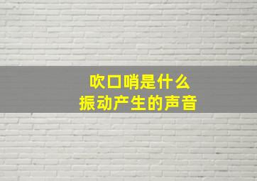 吹口哨是什么振动产生的声音