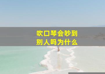 吹口琴会吵到别人吗为什么