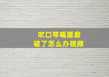 吹口琴嘴唇磨破了怎么办视频